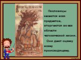 Пословицы касаются всех предметов, вторгаются во все области человеческой жизни. Они дают оценку всему происходящему.