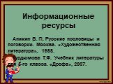 Информационные ресурсы. Аникин В. П. Русские пословицы и поговорки. Москва. «Художественная литература», 1988. Курдюмова Т.Ф. Учебник литературы для 5-го класса. «Дрофа», 2007.