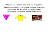 «Машеньке купили платочек за 13 рублей, Ванюшке рубашку – в 4 раза дороже платка и сладостей на 34 рубля. Сколько денег заплатили родители за всю покупку?»