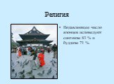 Религия. Подавляющее число японцев исповедуют синтоизм 83 % и буддизм 71 %.