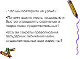 Что мы повторили на уроке? Почему важно уметь правильно и быстро определять склонение и падеж имен существительных? Все ли секреты правописания безударных окончаний имен существительных вам известны?