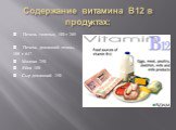 Содержание витамина В12 в продуктах: Печень телячья, 100 г 269 Печень домашней птицы, 100 г 647 Молоко 250 Яйца 100 Сыр домашний 150