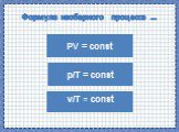 Формула изобарного процесса …. PV = const v/T = const p/T = const