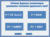 2.Какая формула соответствует уравнению состояния идеального газа? P = 1/3 mov2n PV = m/MRT P = 2/3nE PV = 3/2kT