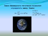 Закон Всемирного тяготения позволил определить массу Земли. F= 9,8 Н; m = 1 кг; r = R = 6400 км; G= 6,67 * 10¯¹¹ Нм²/кг².