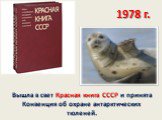 Вышла в свет Красная книга СССР и принята Конвенция об охране антарктических тюленей. 1978 г.