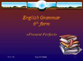14.01.04 English Grammar English Grammar 6th form «Present Perfect»