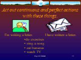 Act out continuous and perfect actions with these things. I’m writing a letter. I have written a letter. do exercises sing a song eat bananas watch TV