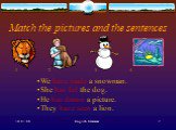 Match the pictures and the sentences. We have made a snowman. She has fed the dog. He has drawn a picture. They have seen a lion. 1 3 4