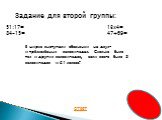 Задание для второй группы: 51:17= 84-15= 13х4= 47+69=. В цирке выступали обезьянки на двух- и трёхколёсных велосипедах. Сколько было тех и других велосипедов, если всего было 8 велосипедов и 21 колесо?