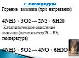 с кислородом Горение аммиака (при нагревании) 4NH3 + 3O2 → 2N2 + 6H20  Каталитическое окисление амииака (катализатор Pt – Rh, температура) 4NH3 + 5O2 → 4NO + 6H2O