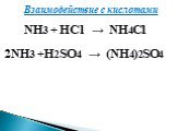 Взаимодействие с кислотами. NH3 + HCl → NH4Cl 2NH3 +H2SO4 → (NH4)2SO4