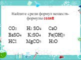 Найдите среди формул веществ- формулы солей. CO2 H2 SO4 CaO BaSO4 K2SO4 Fe(OH)3 HCl MgCO3 H2O