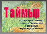 Таймыр. Полуостров Таймыр – одна из наименее освоенных территорий России