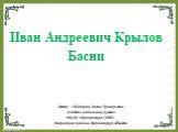 Автор : Шайкина Елена Григорьевна учитель начальных классов МКОУ «Дракинская СОШ» Лискинского района Воронежской области. Иван Андреевич Крылов Басни