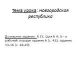 Тема урока: Новгородская республика. Домашнее задание: § 15, (для 6 А, Б – в рабочей тетради задание 6 (с. 43), задание 13-16 (с. 48-49)