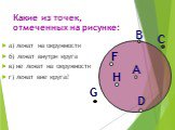 Какие из точек, отмеченных на рисунке: а) лежат на окружности б) лежат внутри круга в) не лежат на окружности г) лежат вне круга? D C B G H F A