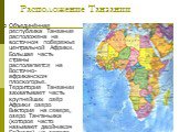 Расположение Танзании. Объединённая республика Танзания расположена на восточном побережье центральной Африки. Большая часть страны располагается на Восточно-африканском плоскогорье. Территория Танзании захватывает часть крупнейших озёр Африки озеро Виктория на севере, озеро Танганьика (которое част