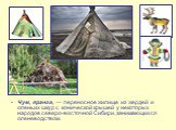 Чум, яранга, — переносное жилище из жердей и оленьих шкур с конической крышей у некоторых народов северо-восточной Сибири, занимающихся оленеводством.
