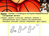 Ловля – прием, с помощью которого баскетболист овладевает мячом. Следует сделать к мячу шаг, вытянуть прямые и ненапряженные руки с широко расставленными пальцами. Большие пальцы направлены друг к другу.