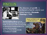 PENICILLIN. The discovery of penicillin is attributed to Scottish scientist and Nobel laureate Alexander Fleming in 1928. Andrew Jackson Moyer was an American microbiologist who is known mainly for his work on the development of industrial production methods for various microorganisms.  May 11, 1945