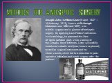 METHODS FOR ANTISEPTIC SURGERY. Joseph Lister, 1st Baron Lister (5 April 1827 – 10 February 1912), known as Sir Joseph Lister,between 1883 and 1897, was a British surgeon and a pioneer of antiseptic surgery. By applying Louis Pasteur's advances in microbiology, he promoted the idea of sterile portab
