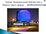 ромбокубооктаэдра. Здание Национальной библиотеки в Минске имеет форму…