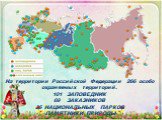 На территории Российской Федерации 266 особо охраняемых территорий. 101 ЗАПОВЕДНИК 69 ЗАКАЗНИКОВ 35 НАЦИОНАЛЬНЫХ ПАРКОВ ПАМЯТНИКИ ПРИРОДЫ