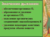 Значение дыхания: обеспечение организма О2 образование и удаление из организма СО2 окисление органических соединений с высвобождением Е удаление некоторых конечных продуктов обмена веществ