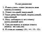 План рецензии. 1. Я выслушал ответ (назвать имя одноклассника) 2. Ответ полный/неполный 3 Темп речи быстрый, нормальный, медленный 4. Могу добавить к его ответу (дополнений нет) 5. Сделан вывод в конце ответа (вывод не сделан) 6. Я ставлю оценку («5», «4», «3», «2»)