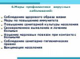 6.Меры профилактики вирусных заболеваний: Соблюдение здорового образа жизни Меры по повышению иммунитета Повышение санитарной культуры населения Своевременное выявление и лечение больных Ношение марлевых повязок при контакте с больными Соблюдение санитарно-гигиенических правил Вакцинация населения