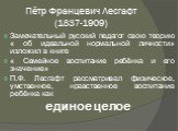 Пётр Францевич Лесгафт (1837-1909). Замечательный русский педагог свою теорию « об идеальной нормальной личности» изложил в книге « Семейное воспитание ребёнка и его значение» П.Ф. Лесгафт рассматривал физическое, умственное, нравственное воспитание ребёнка как единое целое