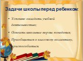 Задачи школы перед ребенком: Успешно овладеть учебной деятельностью; Освоить школьные нормы поведения; Приобщиться к классному коллективу, приспособиться.