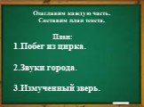 План: 1.Побег из цирка. 2.Звуки города. 3.Измученный зверь. Озаглавим каждую часть. Составим план текста.