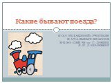 Под редакцией: учителя начальных классов МБОО СОШ № 10 г. Лобни Л.П.Захаровой. Какие бывают поезда?