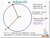 М А. Отметим на окружности две точки А и М. Отрезки ОА и ОМ – называются радиусами окружности. Соединим точки О и М, О и А. Радиус - отрезок, соединяющий центр окружности с точкой, лежащей на окружности. Задание №3