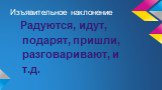 Изъявительное наклонение. Радуются, идут, подарят, пришли, разговаривают, и т.д.