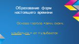 Образование форм настоящего времени. Основа глагола +личн. оконч. улыбаться + ют = улыбаются