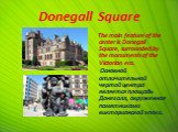 Donegall Square. The main feature of the center is Donegall Square, surrounded by the monuments of the Victorian era. Основной отличительной чертой центра является площадь Донегалл, окруженная памятниками викторианской эпохи.