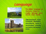 Language. The official language of Northern Ireland is English, although some schools study Gaelic . Официальный язык Северной Ирландии английский, хотя в некоторых школах изучают гаэльский язык.