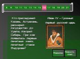 Кто присоединил Казань, Астрахань, расширил государство до Урала, покорил Сибирь. При ком появились первые печатные книги, печатный станок Федорова? Иван IV – Грозный первый русский царь. Подсказка