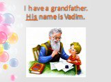 I have a grandfather. His name is Vadim.