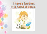 I have a brother. His name is Denis.