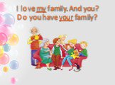 I love my family. And you? Do you have your family?