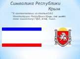 Символика Республики Крым. В соответствии со статьей 8-й Конституции Республики Крым, она имеет свою символику: Герб, Флаг, Гимн.
