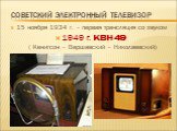 Советский электронный телевизор. 15 ноября 1934 г. – первая трансляция со звуком 1949 г. КВН 49 ( Кенигсон – Варшавский – Николаевский)