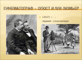 Синематограф – Огюст и Луи Люмьер. 1895 г. – первая кинокамера