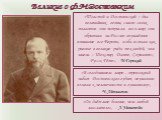 «Толстой и Достоевский – два величайших гения, силою своих талантов они потрясли весь мир, они обратили на Россию изумлённое внимание все Европы, и оба встали как равные в великие ряды тех людей, чьи имена – Шекспир, Данте, Сервантес, Руссо, Гёте», - М.Горький. Великие о Ф.М.Достоевском. «В сегодняш