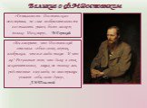 «Гениальность Достоевского неоспорима, по силе изобразительности его таланта равен, быть может, только Шекспиру», - М.Горький. «Вы говорите, что Достоевский описывал себя в своих героях, воображая, что все люди такие. И что же! Результат тот, что даже в этих исключительных лицах не только мы, родств