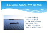 Знакомо ли вам это место? 1. Какую «работу» выполняет река? 2. Как мы используем волжскую воду? 3. Надо ли защищать реку от загрязнения?